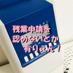 【管理職は本当にクソ！】残業申請を認めないとか有りえん！